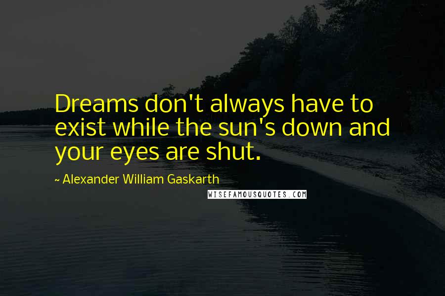 Alexander William Gaskarth Quotes: Dreams don't always have to exist while the sun's down and your eyes are shut.