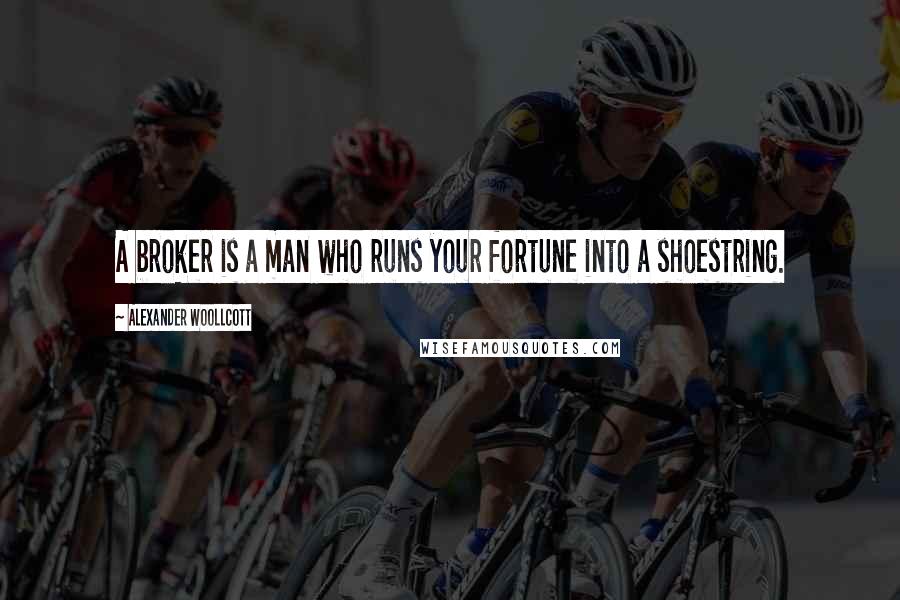 Alexander Woollcott Quotes: A broker is a man who runs your fortune into a shoestring.