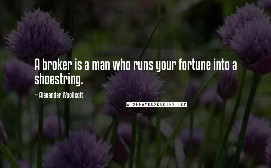 Alexander Woollcott Quotes: A broker is a man who runs your fortune into a shoestring.