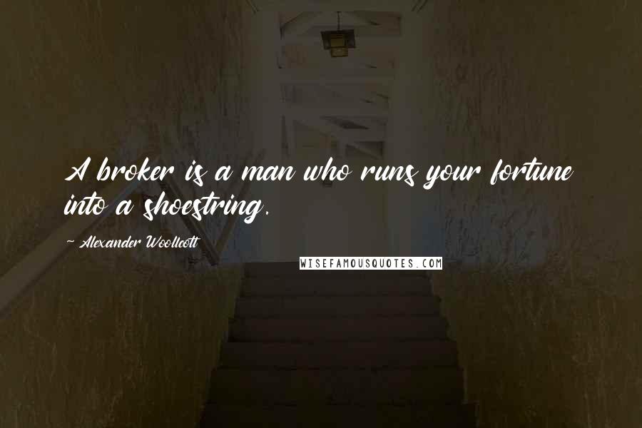 Alexander Woollcott Quotes: A broker is a man who runs your fortune into a shoestring.