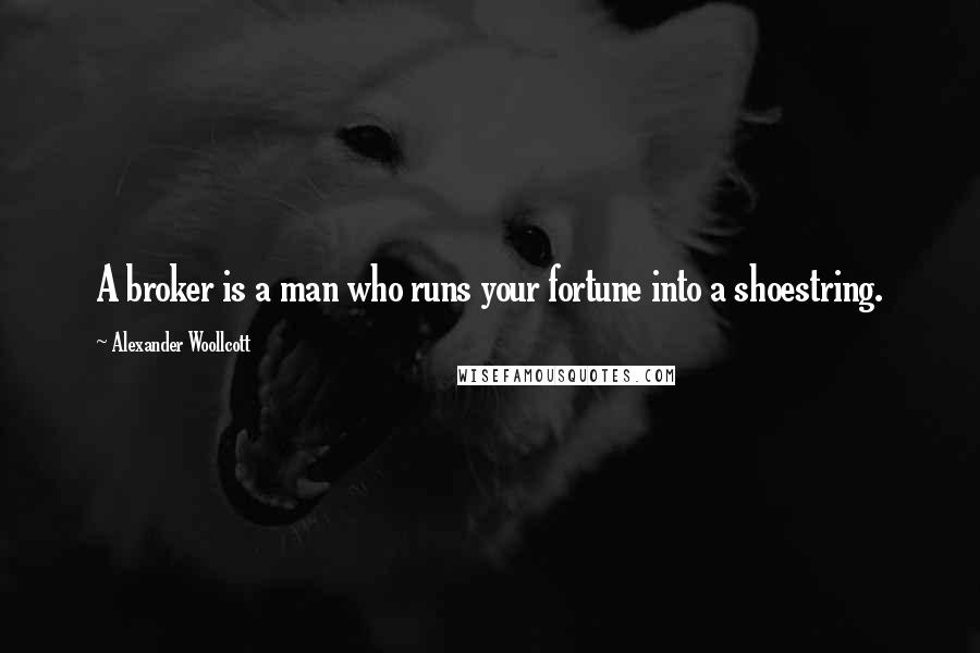 Alexander Woollcott Quotes: A broker is a man who runs your fortune into a shoestring.