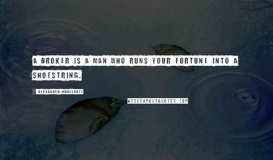 Alexander Woollcott Quotes: A broker is a man who runs your fortune into a shoestring.