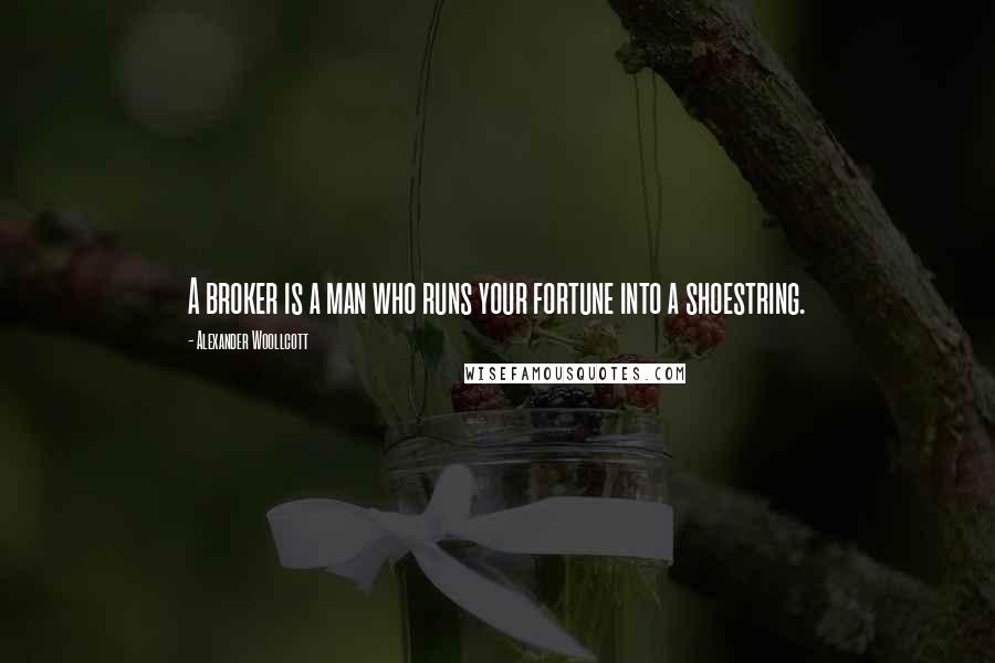 Alexander Woollcott Quotes: A broker is a man who runs your fortune into a shoestring.