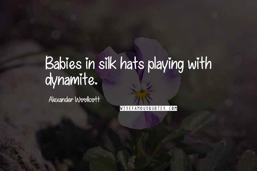 Alexander Woollcott Quotes: Babies in silk hats playing with dynamite.