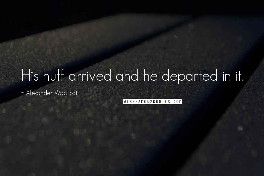 Alexander Woollcott Quotes: His huff arrived and he departed in it.