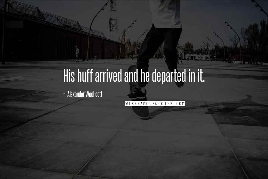 Alexander Woollcott Quotes: His huff arrived and he departed in it.