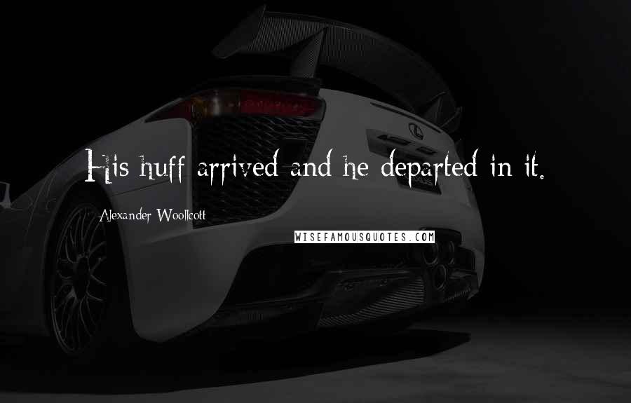Alexander Woollcott Quotes: His huff arrived and he departed in it.