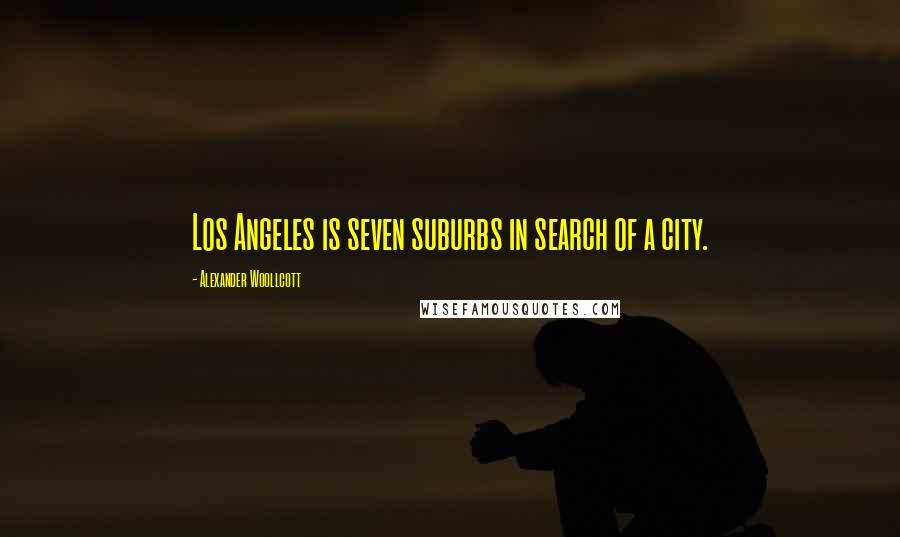 Alexander Woollcott Quotes: Los Angeles is seven suburbs in search of a city.