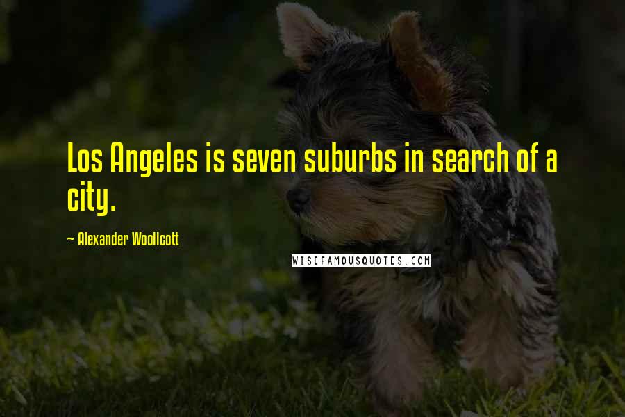 Alexander Woollcott Quotes: Los Angeles is seven suburbs in search of a city.