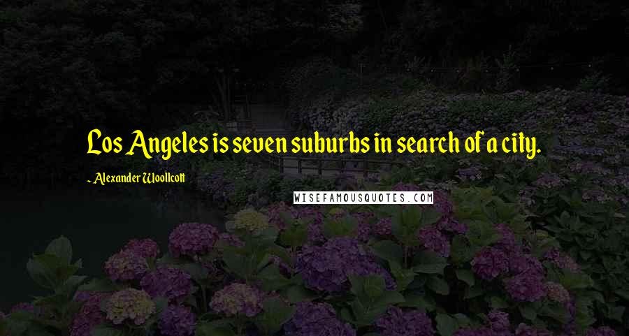 Alexander Woollcott Quotes: Los Angeles is seven suburbs in search of a city.