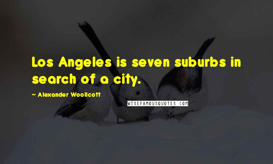 Alexander Woollcott Quotes: Los Angeles is seven suburbs in search of a city.