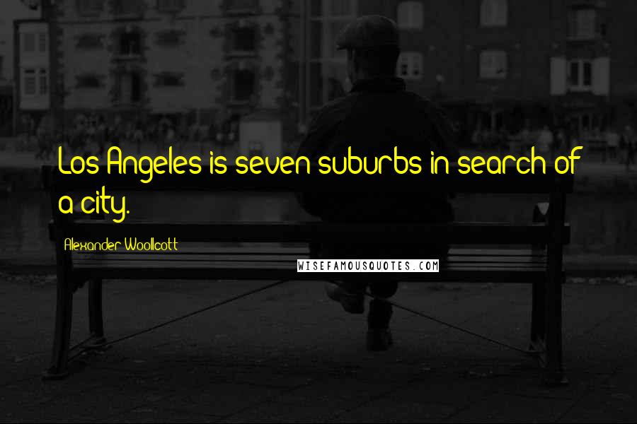 Alexander Woollcott Quotes: Los Angeles is seven suburbs in search of a city.