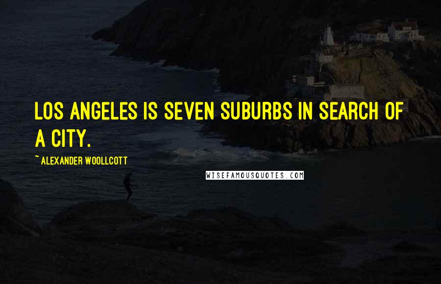 Alexander Woollcott Quotes: Los Angeles is seven suburbs in search of a city.
