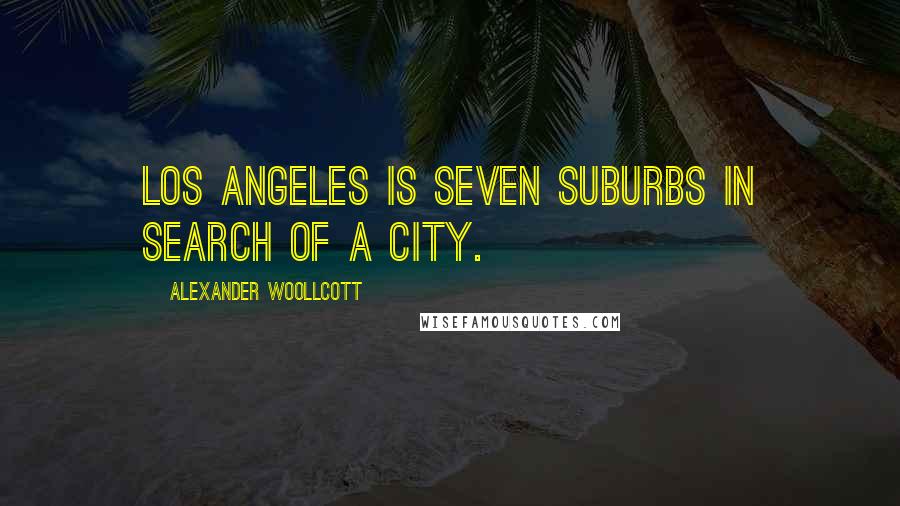 Alexander Woollcott Quotes: Los Angeles is seven suburbs in search of a city.