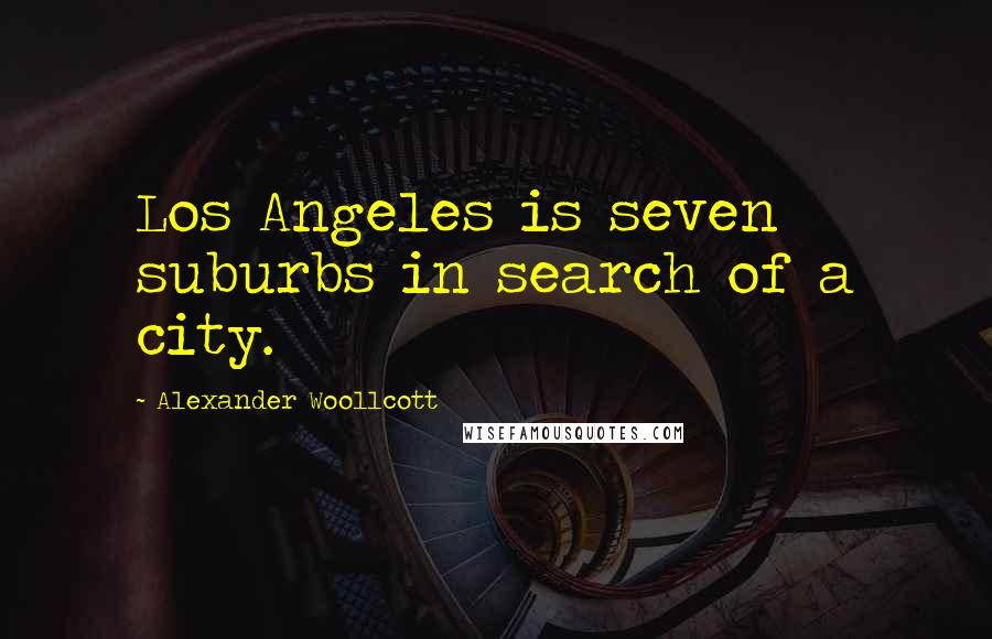 Alexander Woollcott Quotes: Los Angeles is seven suburbs in search of a city.