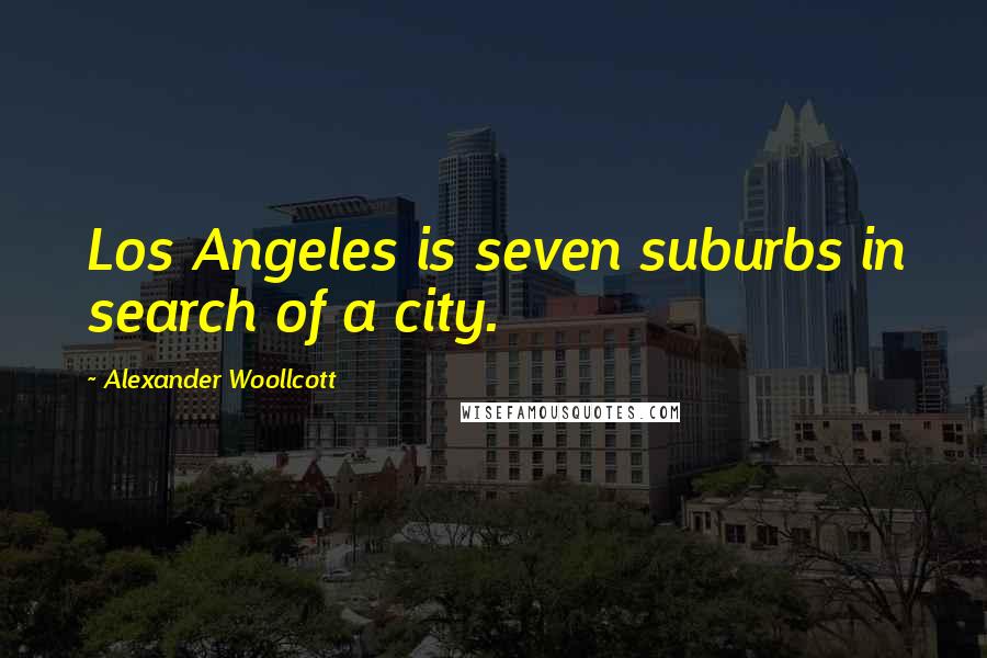Alexander Woollcott Quotes: Los Angeles is seven suburbs in search of a city.