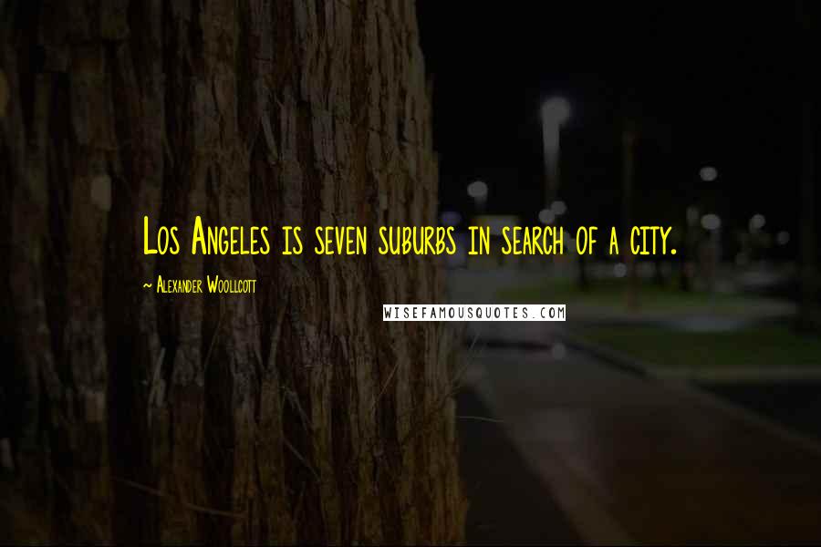 Alexander Woollcott Quotes: Los Angeles is seven suburbs in search of a city.