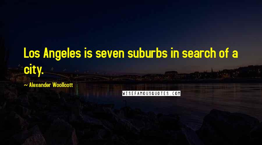 Alexander Woollcott Quotes: Los Angeles is seven suburbs in search of a city.