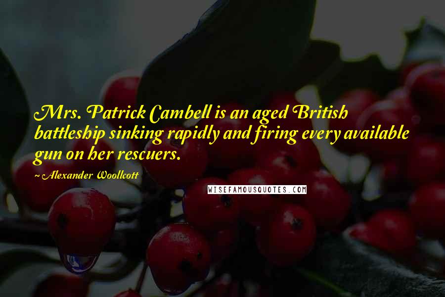 Alexander Woollcott Quotes: Mrs. Patrick Cambell is an aged British battleship sinking rapidly and firing every available gun on her rescuers.