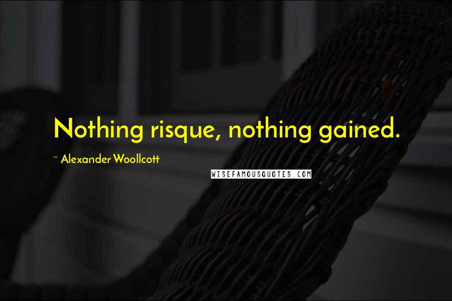 Alexander Woollcott Quotes: Nothing risque, nothing gained.