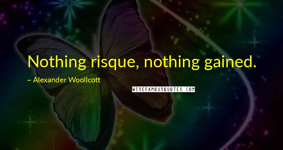 Alexander Woollcott Quotes: Nothing risque, nothing gained.