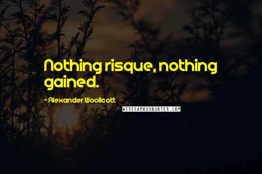 Alexander Woollcott Quotes: Nothing risque, nothing gained.