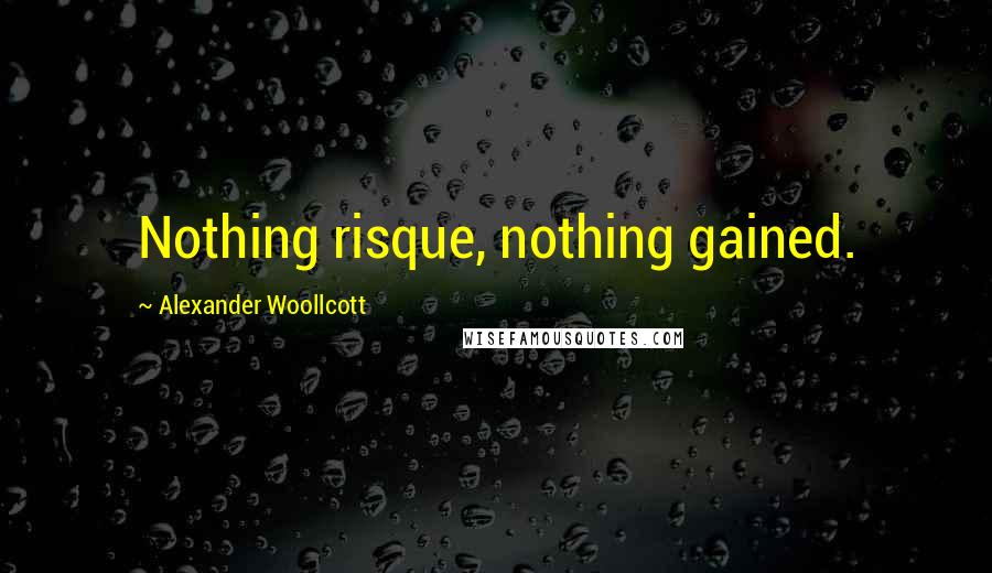 Alexander Woollcott Quotes: Nothing risque, nothing gained.