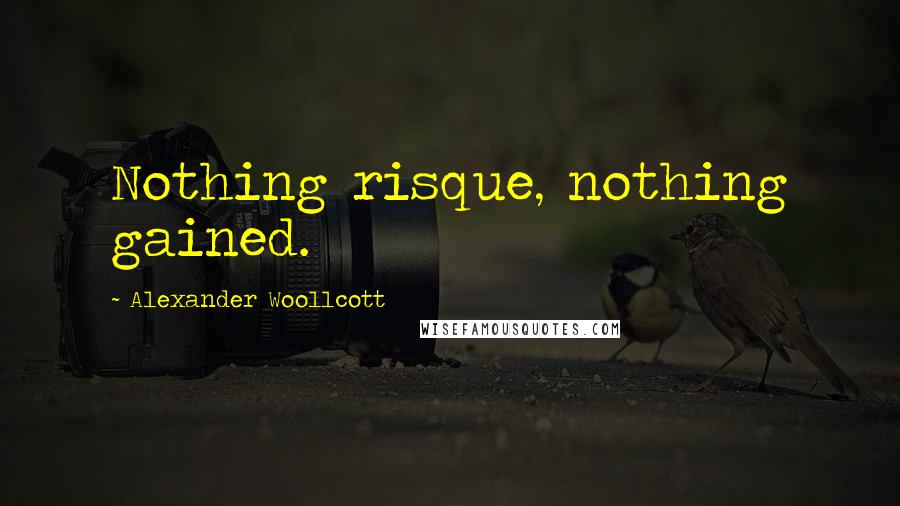 Alexander Woollcott Quotes: Nothing risque, nothing gained.
