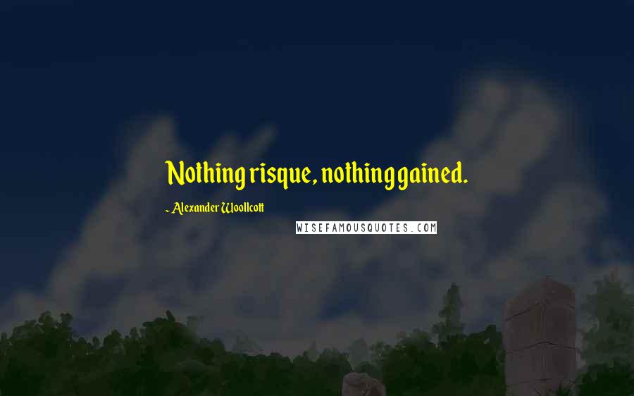 Alexander Woollcott Quotes: Nothing risque, nothing gained.