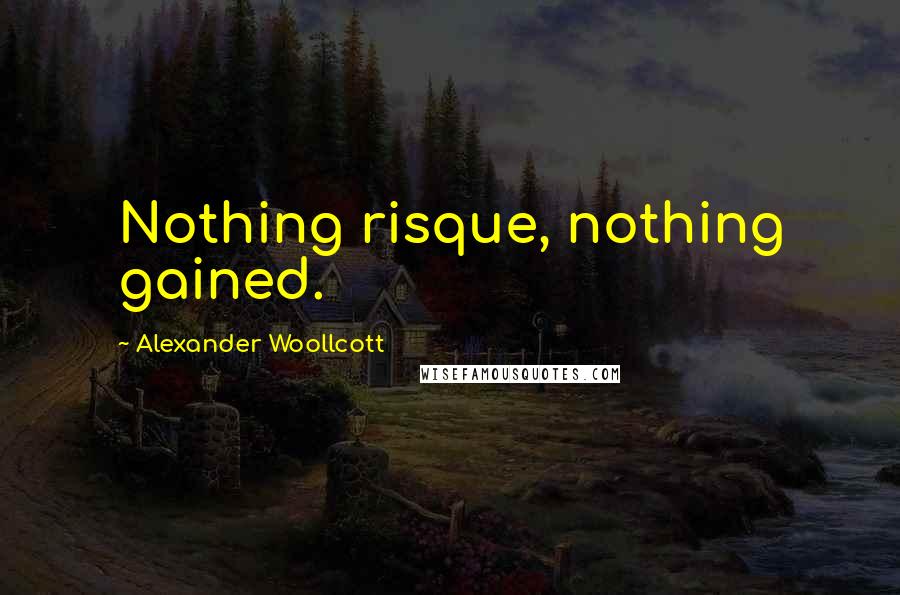 Alexander Woollcott Quotes: Nothing risque, nothing gained.