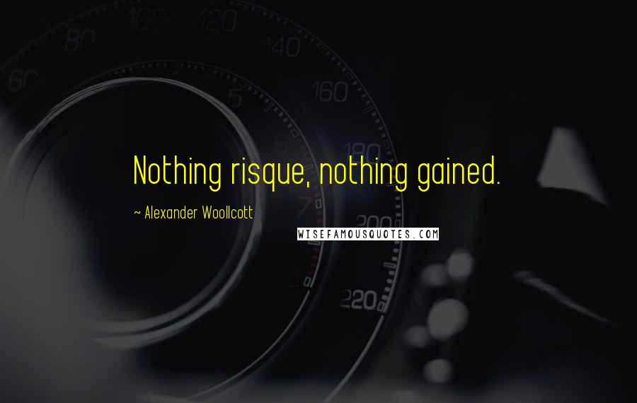 Alexander Woollcott Quotes: Nothing risque, nothing gained.