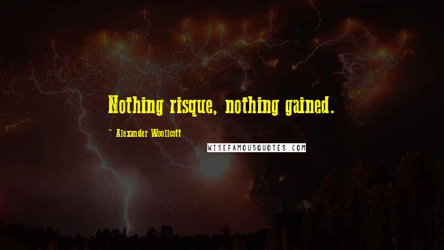 Alexander Woollcott Quotes: Nothing risque, nothing gained.