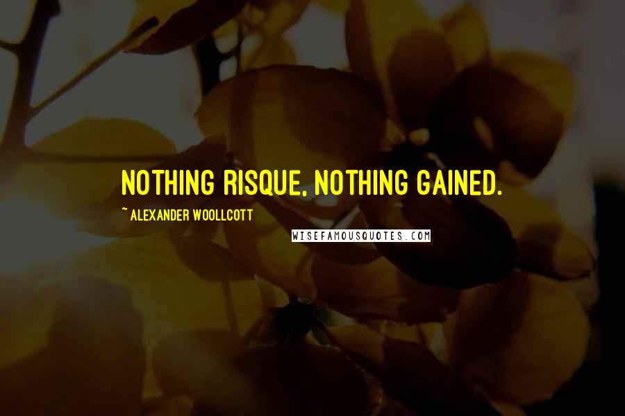Alexander Woollcott Quotes: Nothing risque, nothing gained.