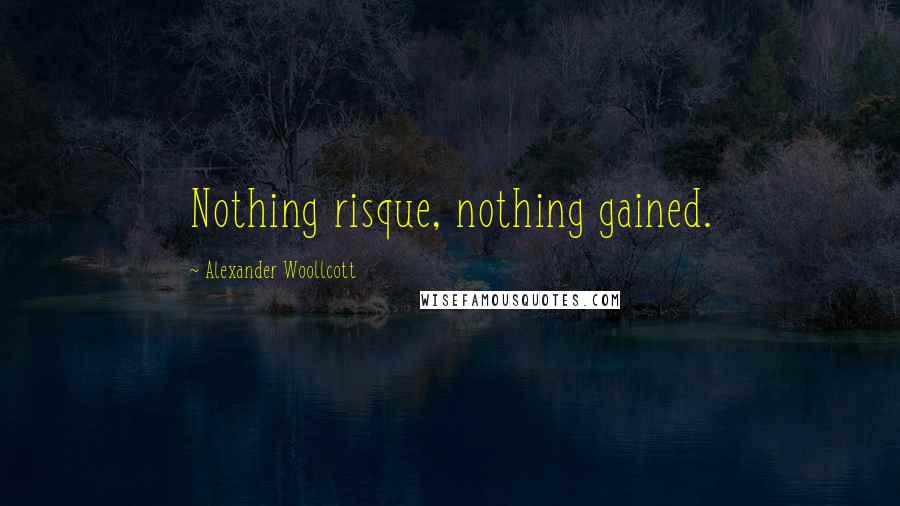 Alexander Woollcott Quotes: Nothing risque, nothing gained.