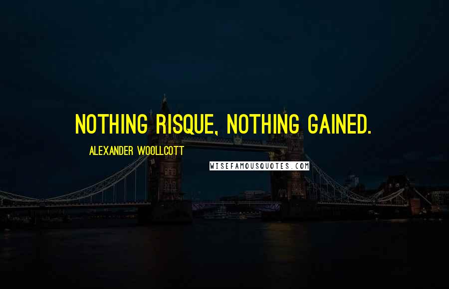 Alexander Woollcott Quotes: Nothing risque, nothing gained.