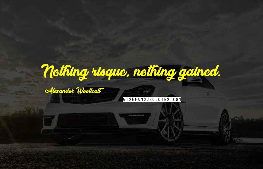 Alexander Woollcott Quotes: Nothing risque, nothing gained.