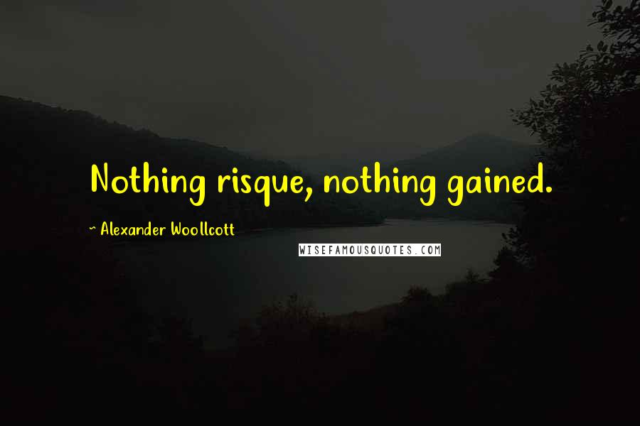 Alexander Woollcott Quotes: Nothing risque, nothing gained.