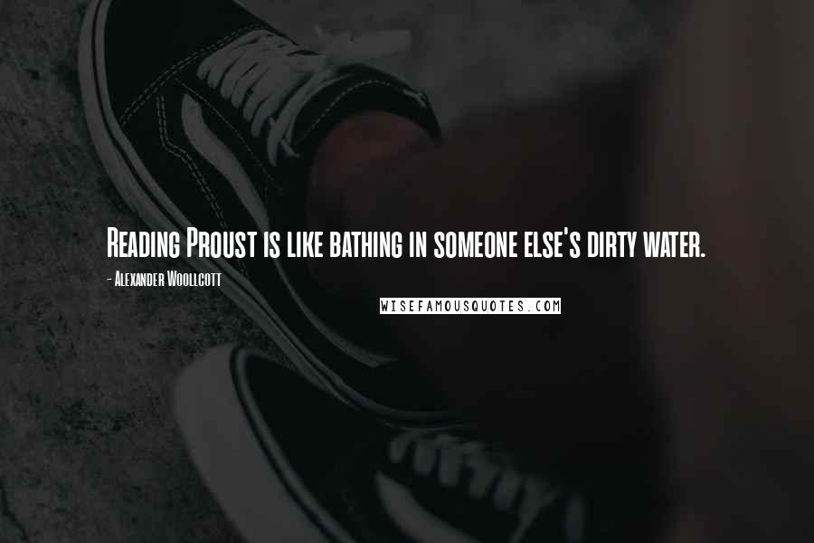 Alexander Woollcott Quotes: Reading Proust is like bathing in someone else's dirty water.