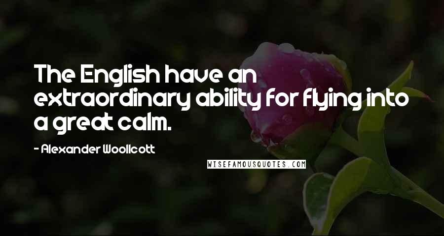 Alexander Woollcott Quotes: The English have an extraordinary ability for flying into a great calm.