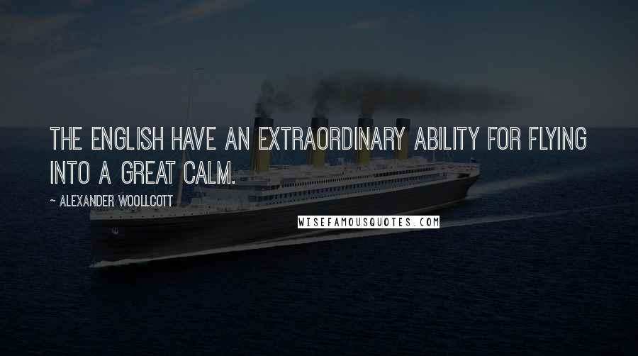 Alexander Woollcott Quotes: The English have an extraordinary ability for flying into a great calm.