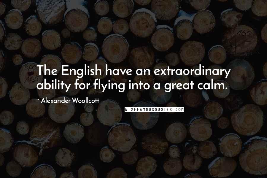 Alexander Woollcott Quotes: The English have an extraordinary ability for flying into a great calm.