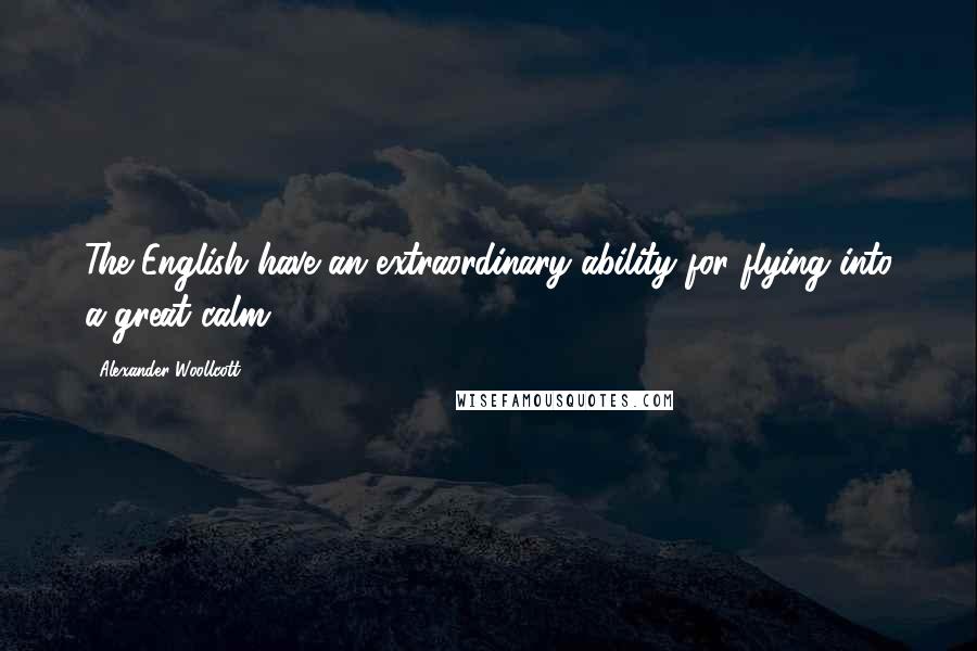 Alexander Woollcott Quotes: The English have an extraordinary ability for flying into a great calm.