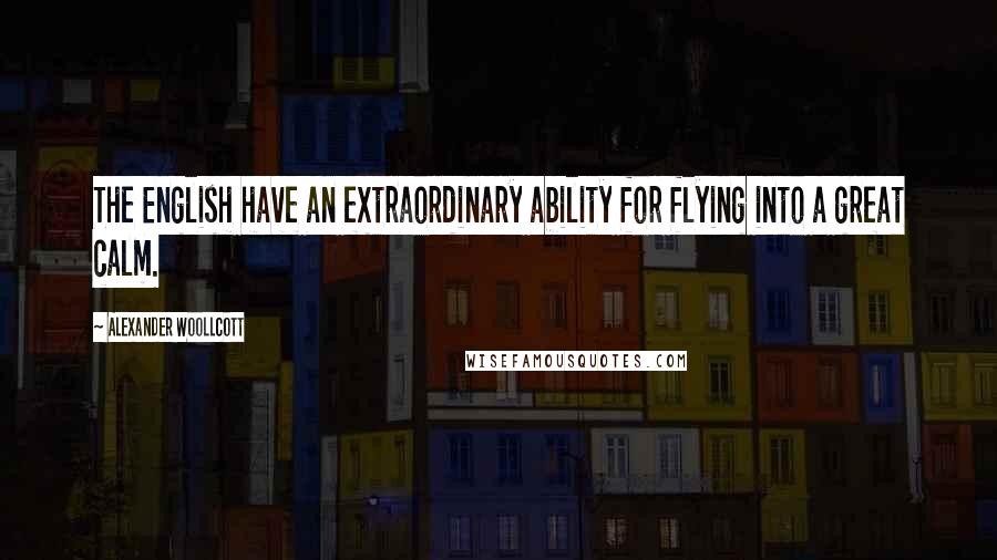 Alexander Woollcott Quotes: The English have an extraordinary ability for flying into a great calm.