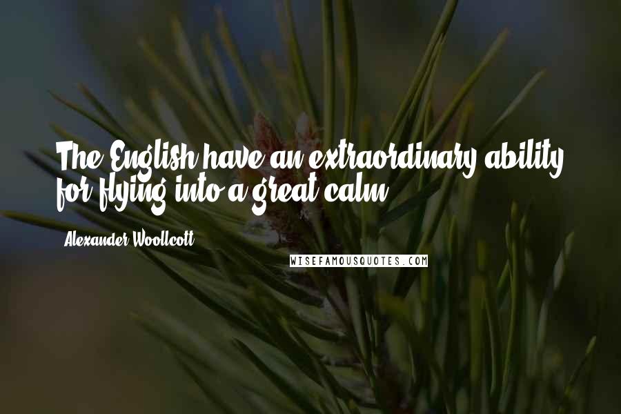 Alexander Woollcott Quotes: The English have an extraordinary ability for flying into a great calm.