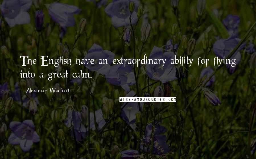 Alexander Woollcott Quotes: The English have an extraordinary ability for flying into a great calm.