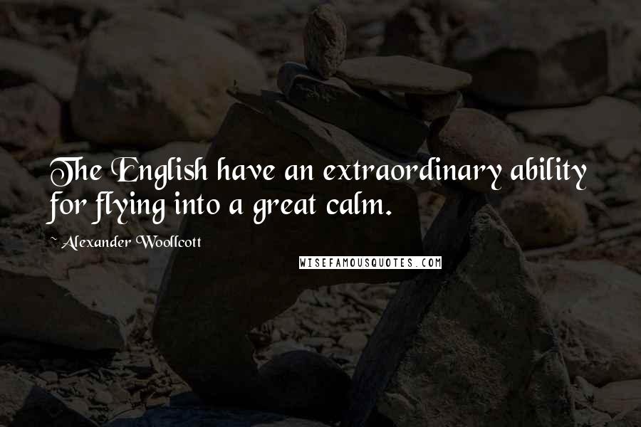 Alexander Woollcott Quotes: The English have an extraordinary ability for flying into a great calm.
