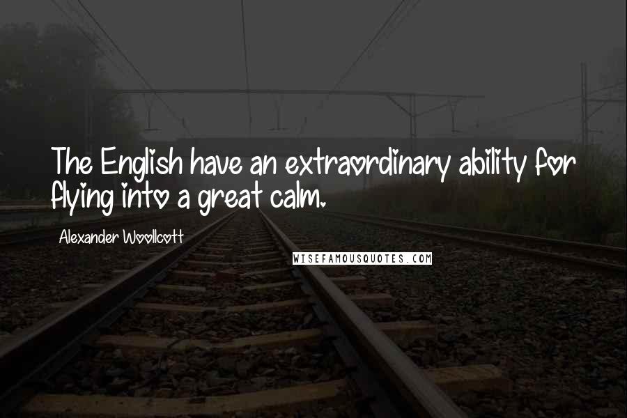 Alexander Woollcott Quotes: The English have an extraordinary ability for flying into a great calm.