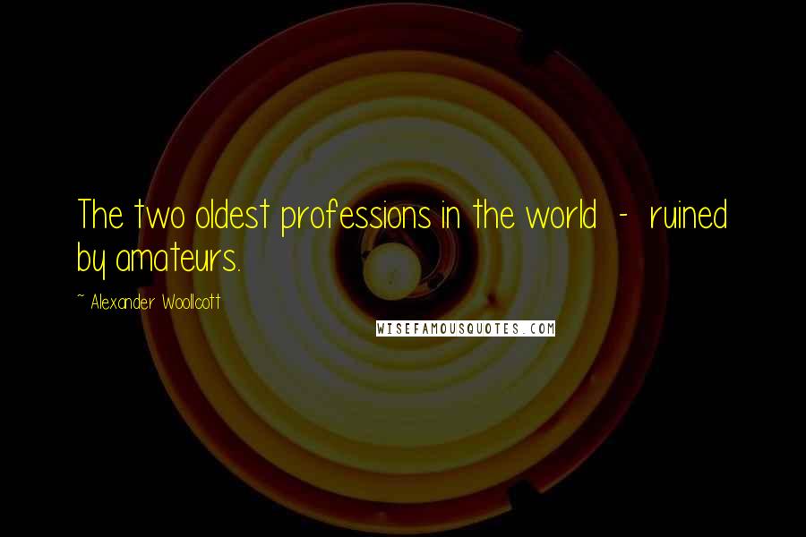 Alexander Woollcott Quotes: The two oldest professions in the world - ruined by amateurs.