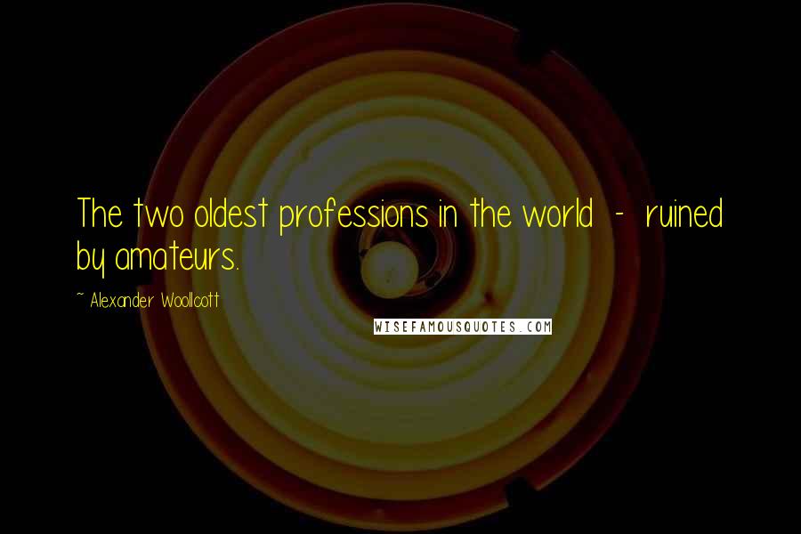 Alexander Woollcott Quotes: The two oldest professions in the world  -  ruined by amateurs.