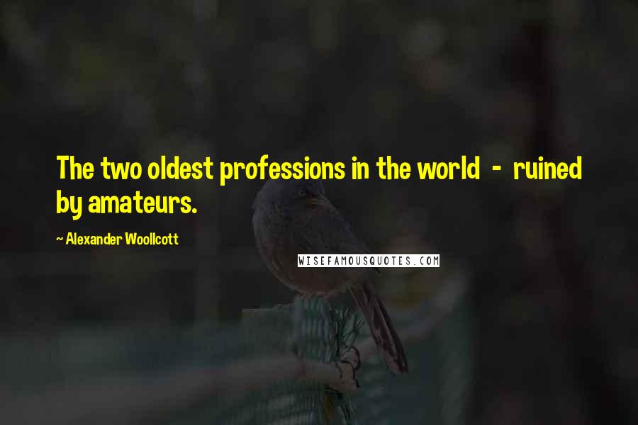 Alexander Woollcott Quotes: The two oldest professions in the world  -  ruined by amateurs.